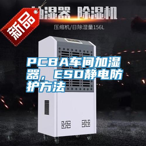 PCBA車間加濕器，ESD靜電防護方法