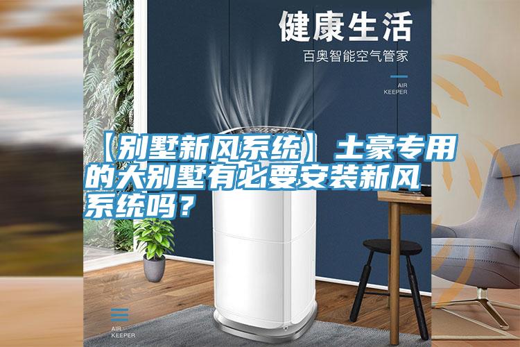 【別墅新風係統】土豪專用的大別墅有必要安裝新風係統嗎？