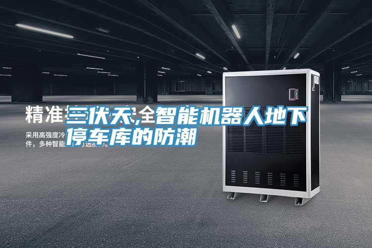 三伏天，智能機器人地下停車庫的防潮