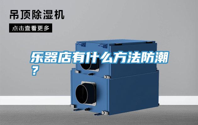 樂器店有什麽方法防潮？