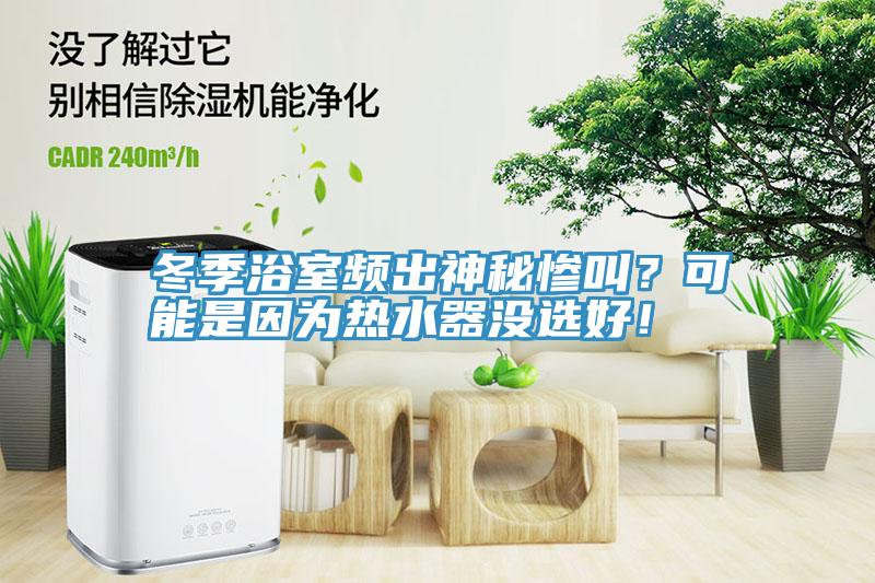 冬季浴室頻出神秘慘叫？可能是因為熱水器沒選好！