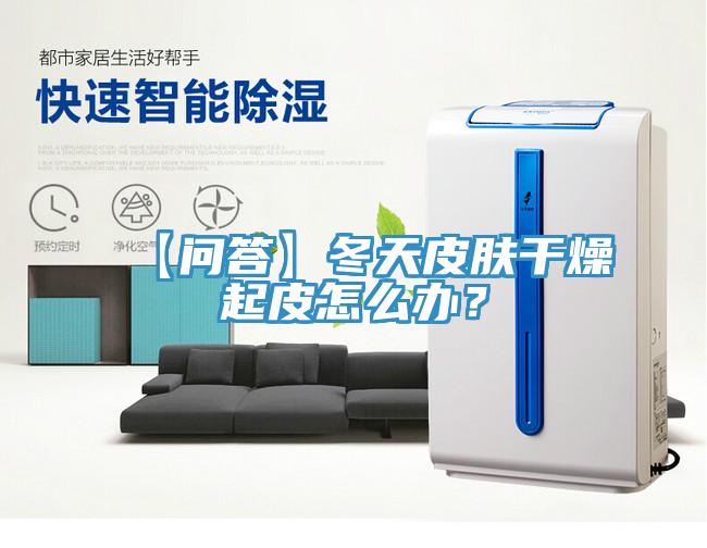 【問答】冬天皮膚幹燥起皮怎麽辦？