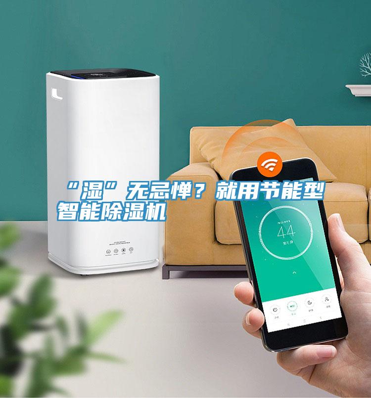 “濕”無忌憚？就用節能型智能91看片软件大全