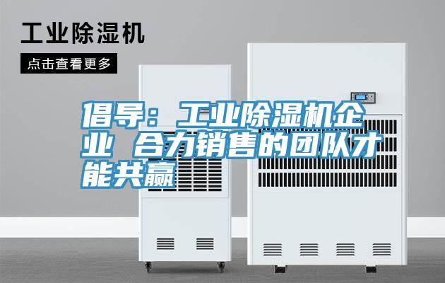 倡導：工業91看片软件大全企業 合力銷售的團隊才能共贏