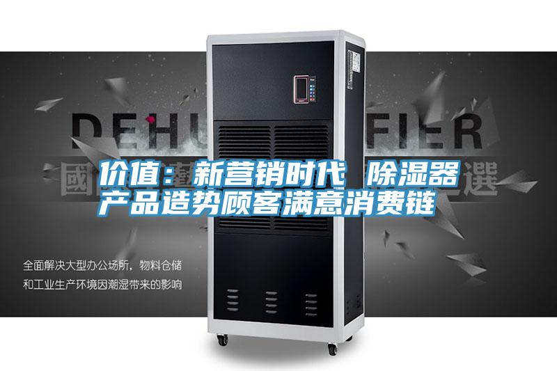 價值：新營銷時代 除濕器產品造勢顧客滿意消費鏈