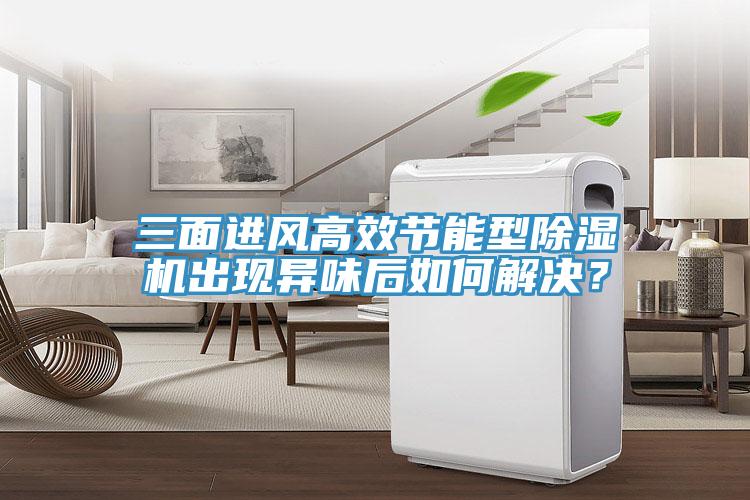 三麵進風高效節能型91看片软件大全出現異味後如何解決？