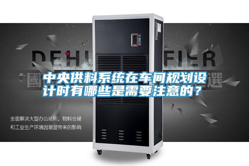 中央供料係統在車間規劃設計時有哪些是需要注意的？