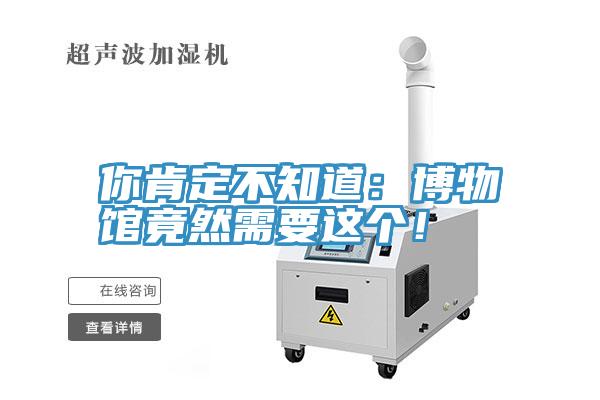 你肯定不知道：博物館竟然需要這個！