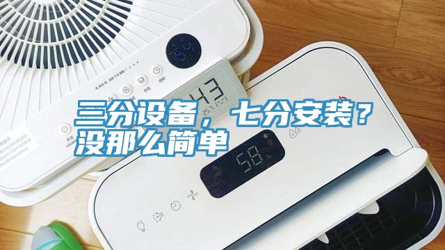 三分設備，七分安裝？沒那麽簡單