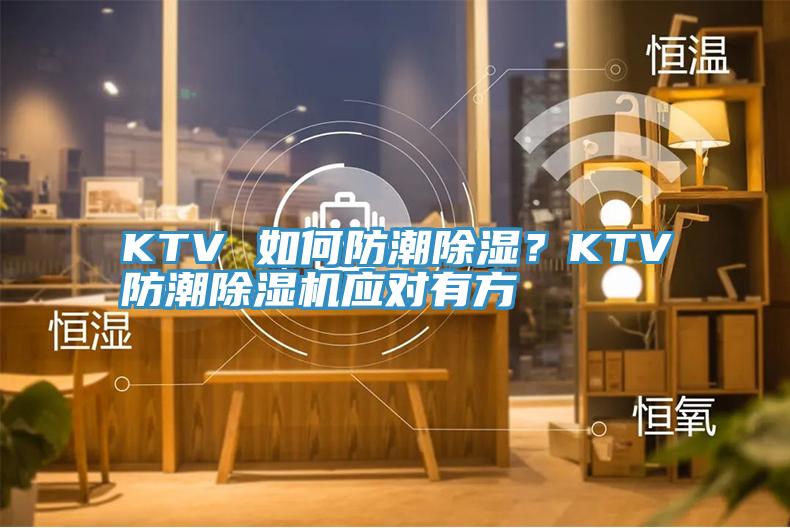 KTV 如何防潮除濕？KTV防潮91看片软件大全應對有方