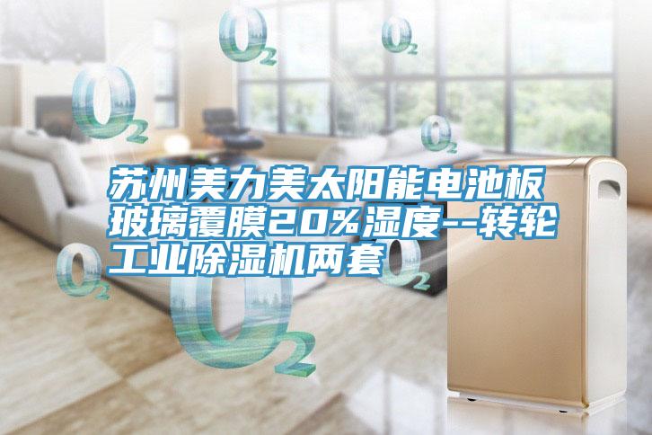 蘇州美力美太陽能電池板玻璃覆膜20%濕度--轉輪工業91看片软件大全兩套