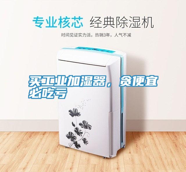 買工業加濕器，貪便宜必吃虧