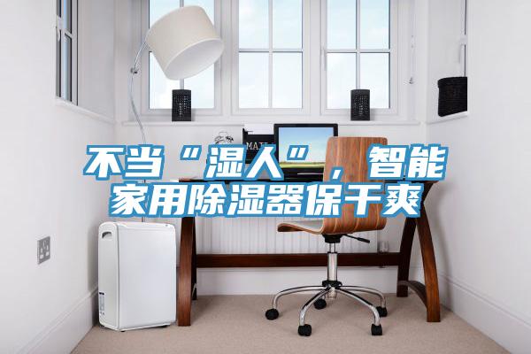 不當“濕人”，智能家用除濕器保幹爽