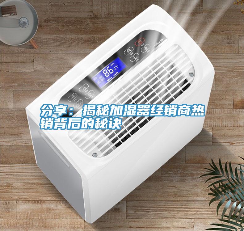 分享：揭秘加濕器經銷商熱銷背後的秘訣