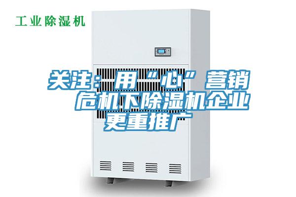關注：用“心”營銷  危機下91看片软件大全企業更重推廣