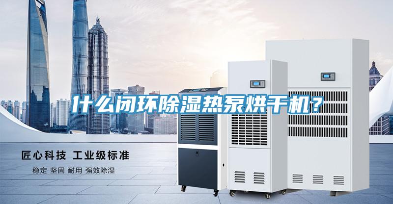 什麽閉環除濕熱泵烘幹機？