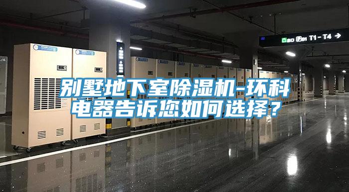 別墅地下室91看片软件大全-環科電器告訴您如何選擇？