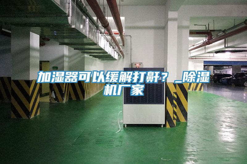 加濕器可以緩解打鼾？_91看片软件大全廠家