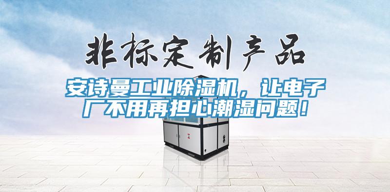 91AV手机看片工業91看片软件大全，讓電子廠不用再擔心潮濕問題！