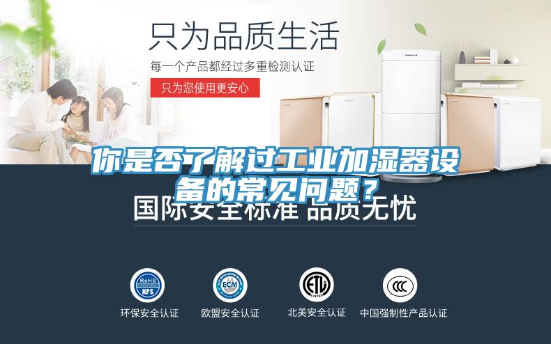 你是否了解過工業加濕器設備的常見問題？