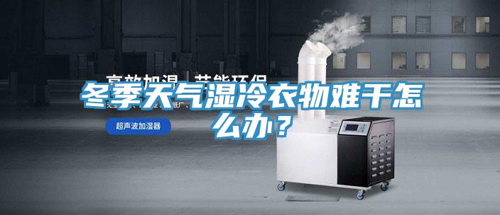 冬季天氣濕冷衣物難幹怎麽辦？