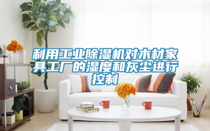 利用工業91看片软件大全對木材家具工廠的濕度和灰塵進行控製