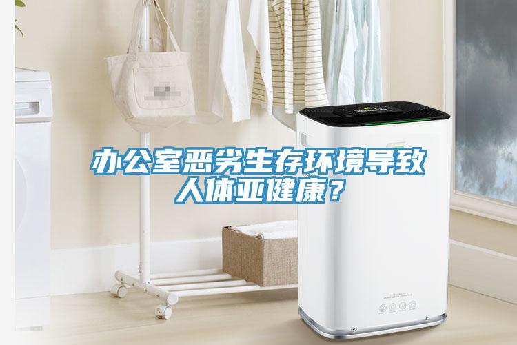 辦公室惡劣生存環境導致人體亞健康？