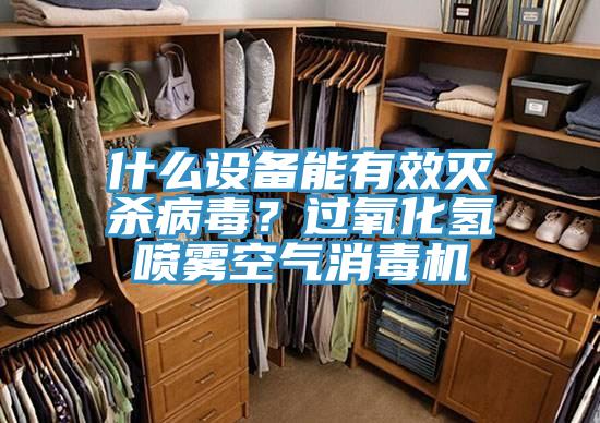 什麽設備能有效滅殺病毒？過氧化氫噴霧空氣消毒機
