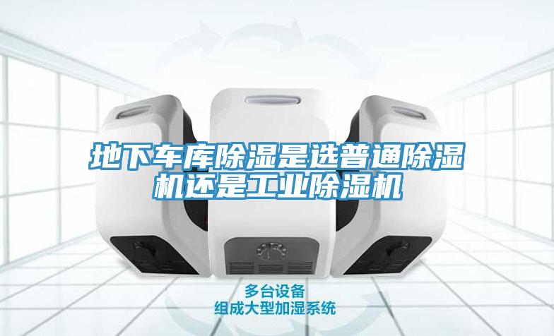 地下車庫除濕是選普通91看片软件大全還是工業91看片软件大全