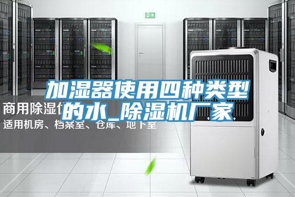 加濕器使用四種類型的水_91看片软件大全廠家