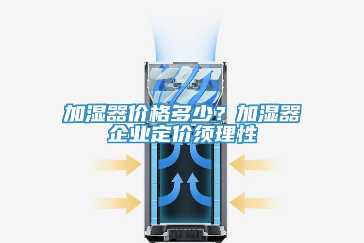 加濕器價格多少？加濕器企業定價須理性