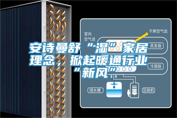91AV手机看片舒“濕”家居理念，掀起暖通行業“新風”