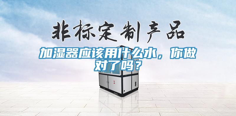 加濕器應該用什麽水，你做對了嗎？