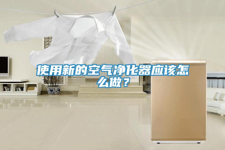 使用新的空氣淨化器應該怎麽做？