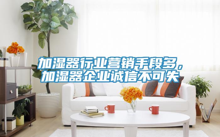加濕器行業營銷手段多，加濕器企業誠信不可失