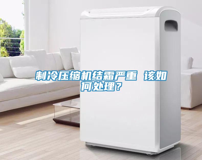 製冷壓縮機結霜嚴重 該如何處理？