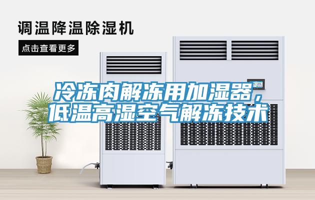 冷凍肉解凍用加濕器，低溫高濕空氣解凍技術