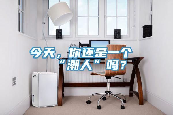 今天，你還是一個“潮人”嗎？