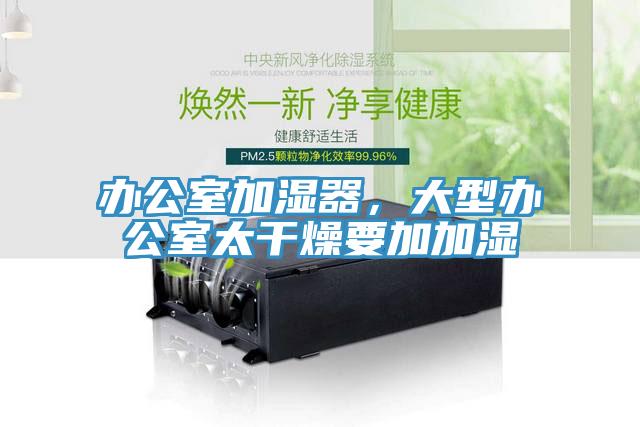 辦公室加濕器，大型辦公室太幹燥要加加濕