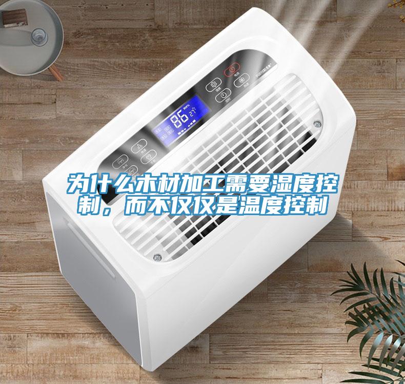 為什麽木材加工需要濕度控製，而不僅僅是溫度控製