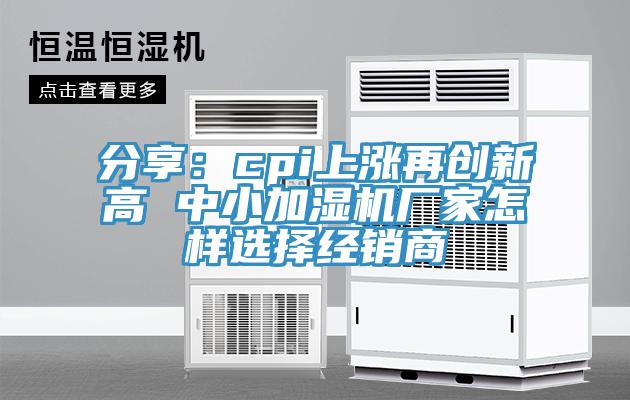 分享：cpi上漲再創新高 中小加濕機廠家怎樣選擇經銷商
