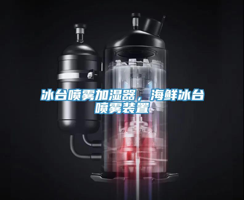 冰台噴霧加濕器，海鮮冰台噴霧裝置