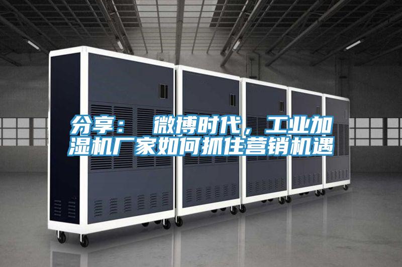 分享： 微博時代，工業加濕機廠家如何抓住營銷機遇