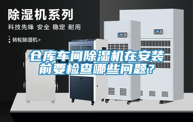 倉庫車間91看片软件大全在安裝前要檢查哪些問題？