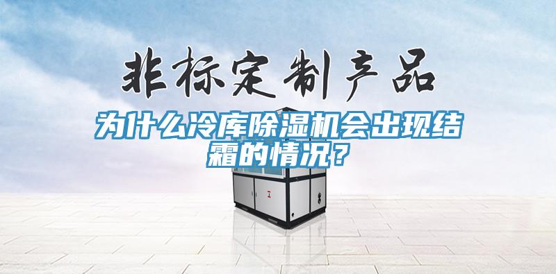為什麽冷庫91看片软件大全會出現結霜的情況？