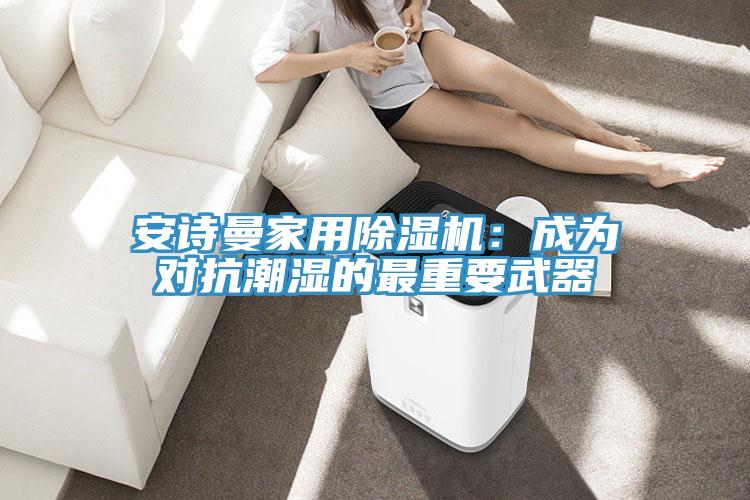 91AV手机看片家用91看片软件大全：成為對抗潮濕的最重要武器
