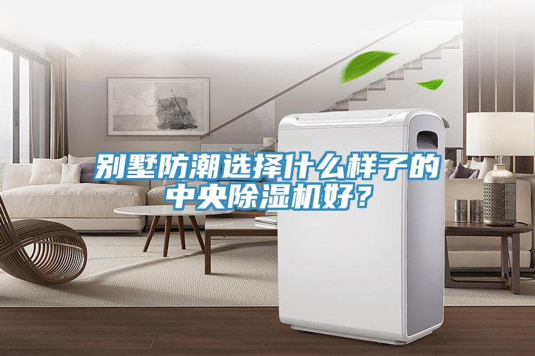別墅防潮選擇什麽樣子的中央91看片软件大全好？