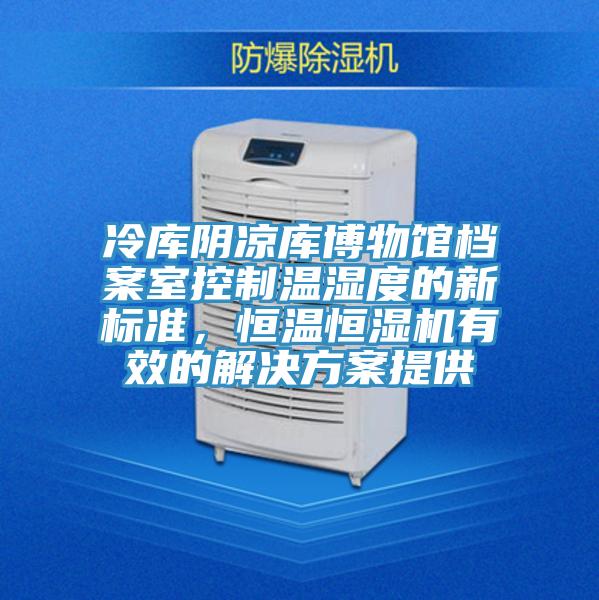 冷庫陰涼庫博物館檔案室控製溫濕度的新標準，恒溫恒濕機有效的解決方案提供