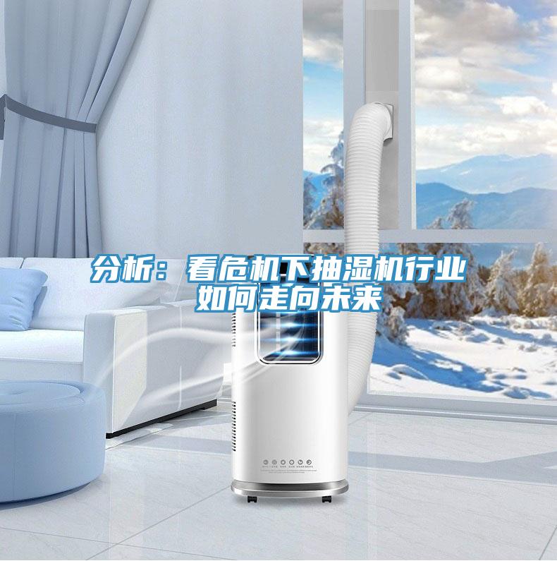 分析：看危機下抽濕機行業 如何走向未來