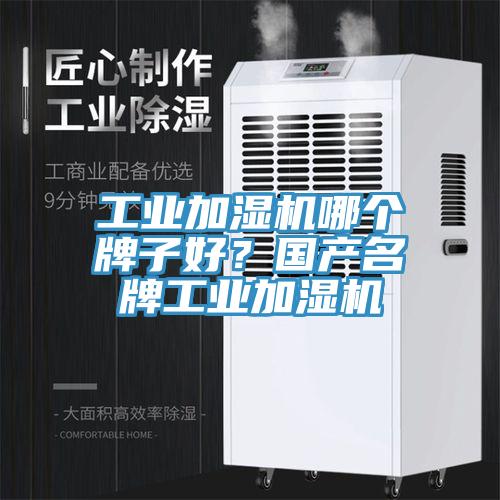 工業加濕機哪個牌子好？國產名牌工業加濕機